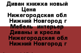 Диван книжка новый › Цена ­ 4 000 - Нижегородская обл., Нижний Новгород г. Мебель, интерьер » Диваны и кресла   . Нижегородская обл.,Нижний Новгород г.